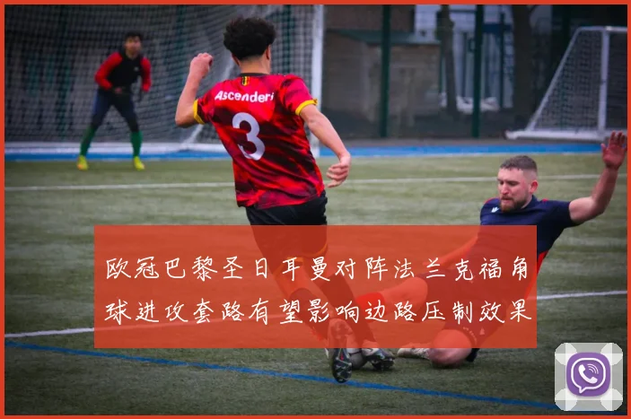 欧冠巴黎圣日耳曼对阵法兰克福角球进攻套路有望影响边路压制效果