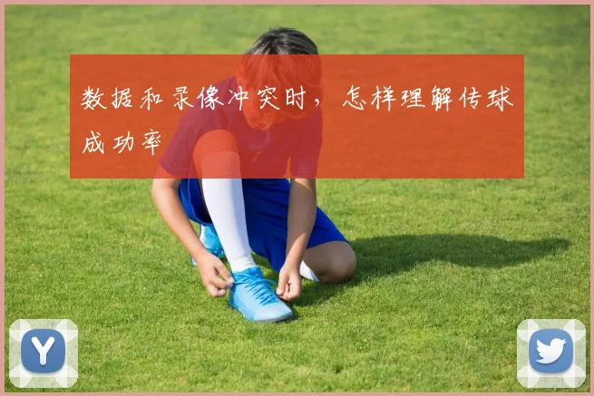 数据和录像冲突时,怎样理解传球成功率