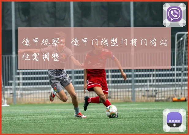 德甲观察:德甲门线型门将门将站位需调整