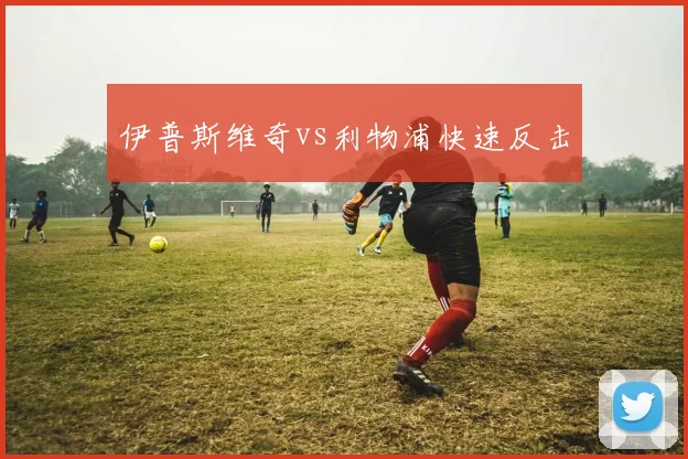 伊普斯维奇vs利物浦快速反击