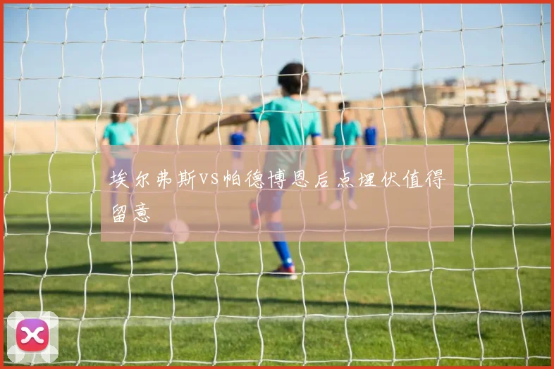 埃尔弗斯vs帕德博恩后点埋伏值得留意