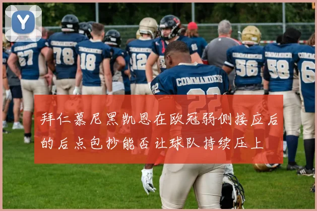 拜仁慕尼黑凯恩在欧冠弱侧接应后的后点包抄能否让球队持续压上