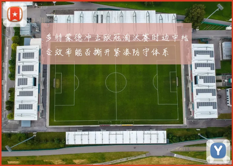 多特蒙德冲击欧冠淘汰赛时边中结合效率能否撕开紧凑防守体系