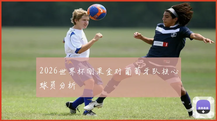 2026世界杯刚果金对葡萄牙队核心球员分析