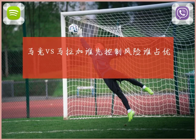 马竞vs马拉加谁先控制风险谁占优